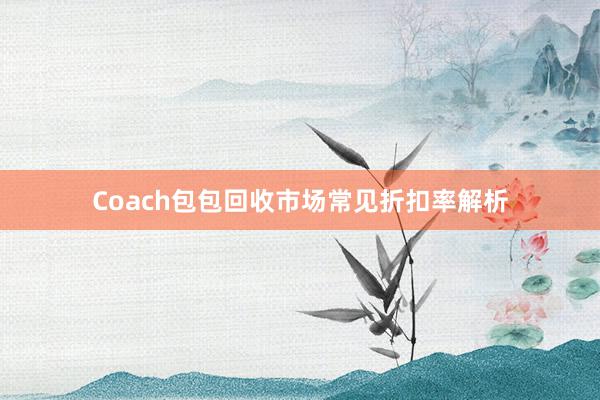 Coach包包回收市场常见折扣率解析